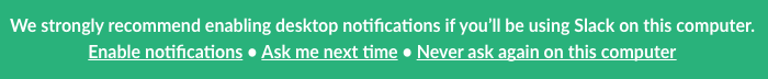 A banner notifications that reads "We strongly recommend enabling desktop notifications if you'll be using Slack on this computer." There are three options: "Enable notifications", "Ask me next time", and "Never ask again on this computer"