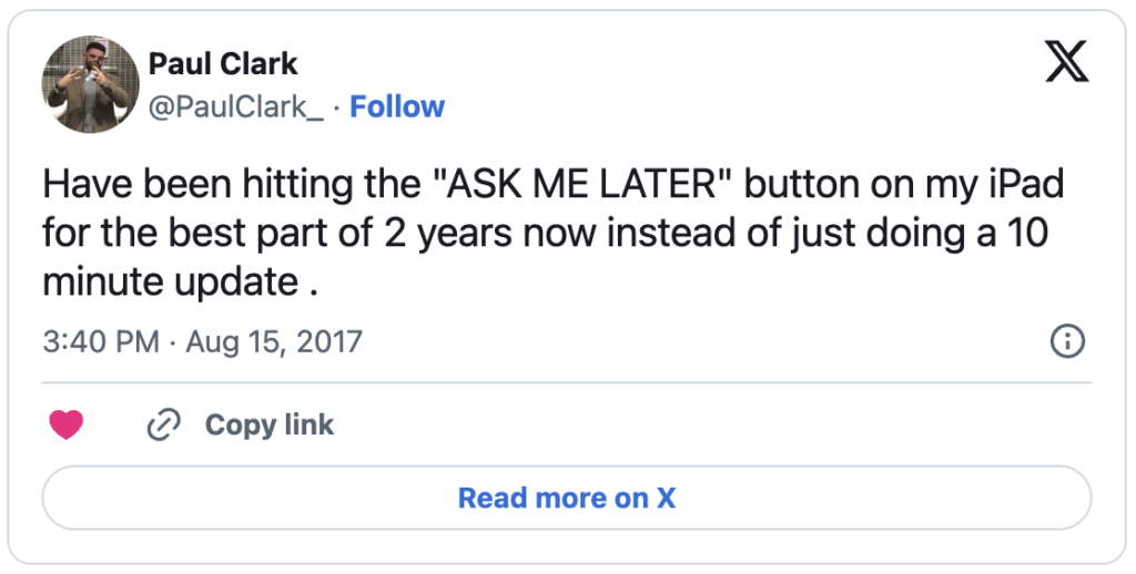 A Tweet by @PaulClark_ at 3:40 PM on August 15, 2017 that reads "Have been hitting the 'ASK ME LATER' butoon on my iPad for the best part of 2 years now instead of just doing a 10 minute update ."